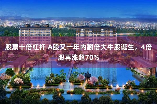 股票十倍杠杆 A股又一年内翻倍大牛股诞生，4倍股再涨超70%