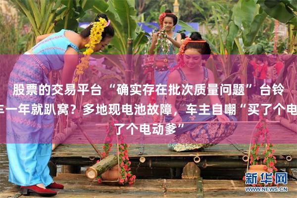 股票的交易平台 “确实存在批次质量问题” 台铃电动车一年就趴窝？多地现电池故障，车主自嘲“买了个电动爹”