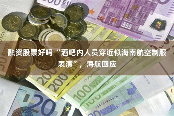 融资股票好吗 “酒吧内人员穿近似海南航空制服表演”，海航回应
