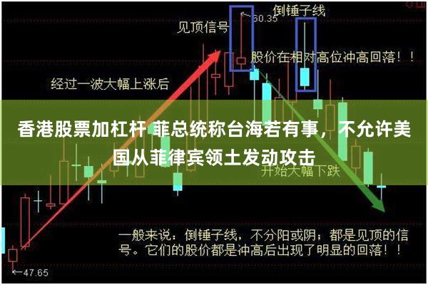 香港股票加杠杆 菲总统称台海若有事，不允许美国从菲律宾领土发动攻击