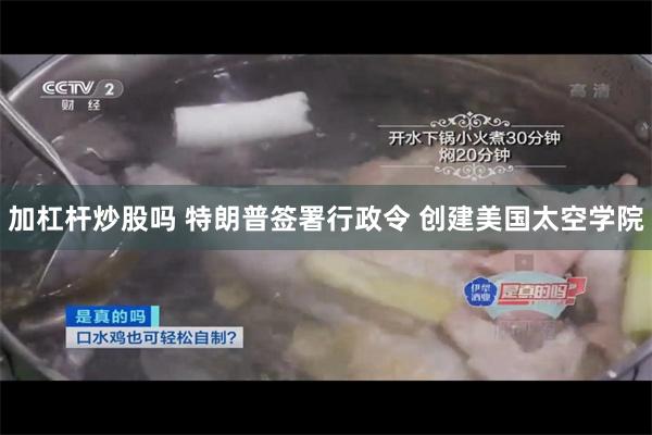 加杠杆炒股吗 特朗普签署行政令 创建美国太空学院