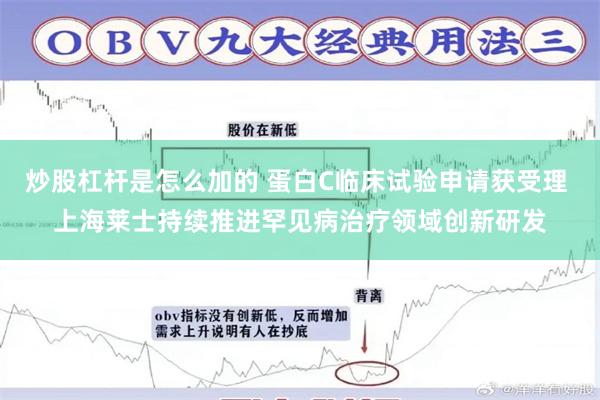 炒股杠杆是怎么加的 蛋白C临床试验申请获受理 上海莱士持续推进罕见病治疗领域创新研发