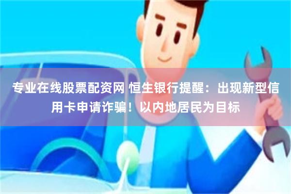专业在线股票配资网 恒生银行提醒:出现新型信用卡申请诈骗!以内地居民为目标