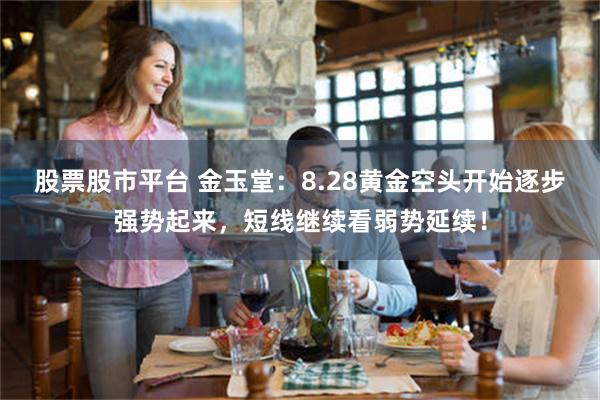 股票股市平台 金玉堂：8.28黄金空头开始逐步强势起来，短线继续看弱势延续！