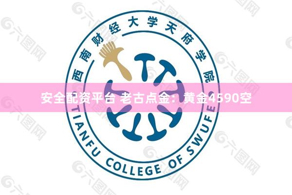 安全配资平台 老古点金：黄金4590空