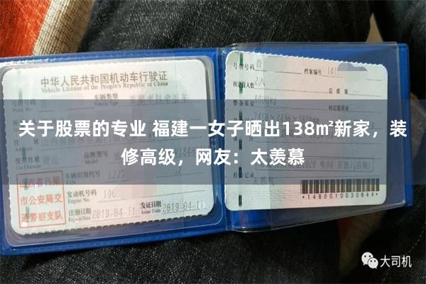 关于股票的专业 福建一女子晒出138㎡新家，装修高级，网友：太羡慕
