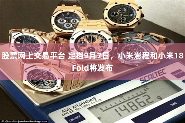 股票网上交易平台 定档9月7日，小米澎程和小米18Fold将发布