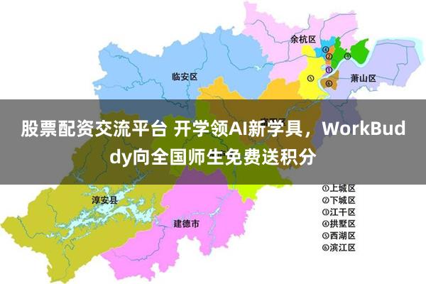股票配资交流平台 开学领AI新学具，WorkBuddy向全国师生免费送积分