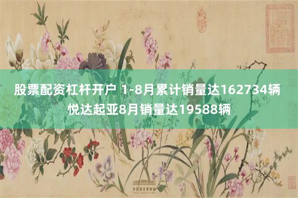 股票配资杠杆开户 1-8月累计销量达162734辆 悦达起亚8月销量达19588辆