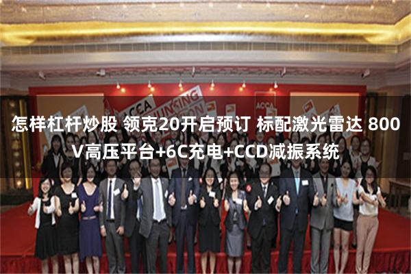 怎样杠杆炒股 领克20开启预订 标配激光雷达 800V高压平台+6C充电+CCD减振系统