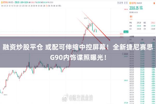 融资炒股平仓 或配可伸缩中控屏幕！全新捷尼赛思G90内饰谍照曝光！
