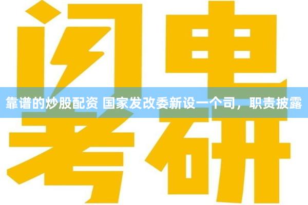 靠谱的炒股配资 国家发改委新设一个司，职责披露