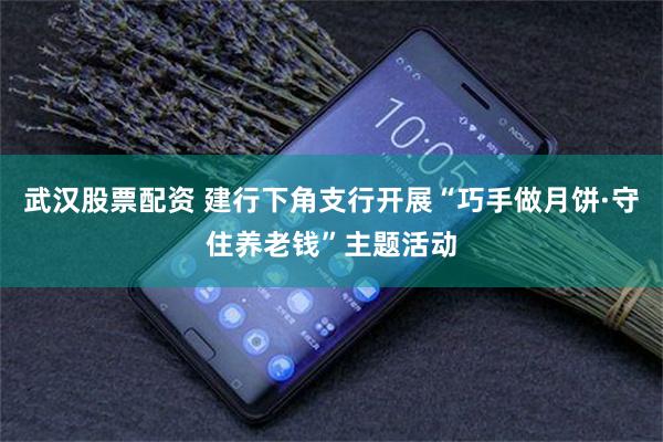 武汉股票配资 建行下角支行开展“巧手做月饼·守住养老钱”主题活动