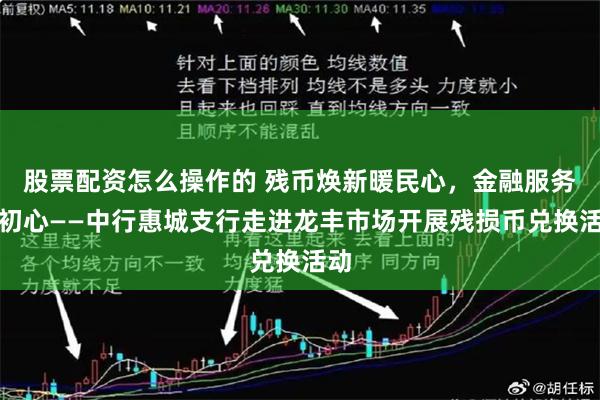 股票配资怎么操作的 残币焕新暖民心，金融服务践初心——中行惠城支行走进龙丰市场开展残损币兑换活动