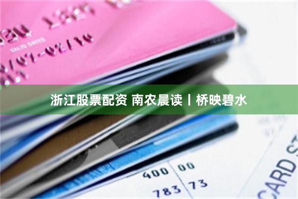 浙江股票配资 南农晨读丨桥映碧水