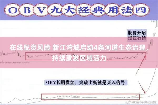 在线配资风险 新江湾城启动4条河道生态治理，持续激发区域活力