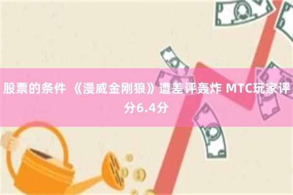 股票的条件 《漫威金刚狼》遭差评轰炸 MTC玩家评分6.4分