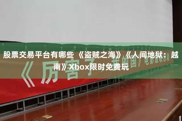 股票交易平台有哪些 《盗贼之海》《人间地狱：越南》Xbox限时免费玩