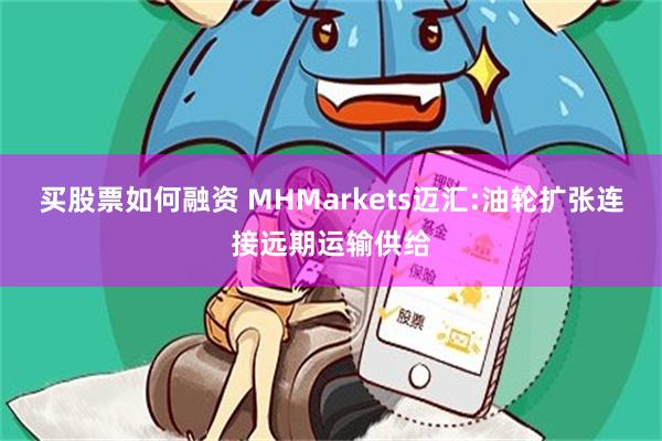 买股票如何融资 MHMarkets迈汇:油轮扩张连接远期运输供给
