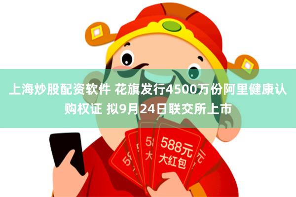 上海炒股配资软件 花旗发行4500万份阿里健康认购权证 拟9月24日联交所上市