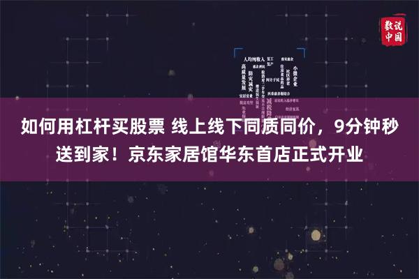 如何用杠杆买股票 线上线下同质同价，9分钟秒送到家！京东家居馆华东首店正式开业