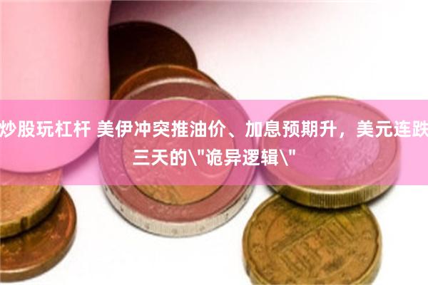 炒股玩杠杆 美伊冲突推油价、加息预期升，美元连跌三天的