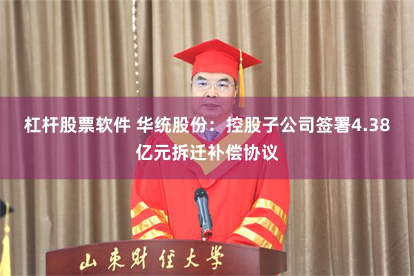 杠杆股票软件 华统股份：控股子公司签署4.38亿元拆迁补偿协议