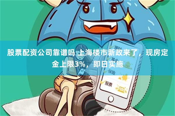 股票配资公司靠谱吗 上海楼市新政来了，现房定金上限3%，即日实施