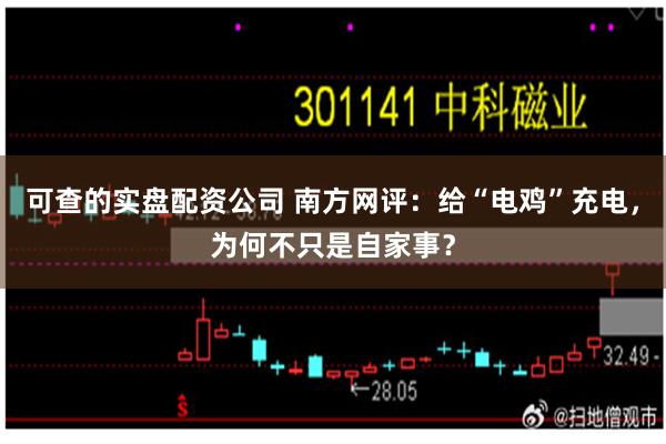 可查的实盘配资公司 南方网评:给“电鸡”充电,为何不只是自家事?