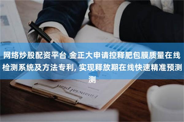 网络炒股配资平台 金正大申请控释肥包膜质量在线检测系统及方法专利, 实现释放期在线快速精准预测