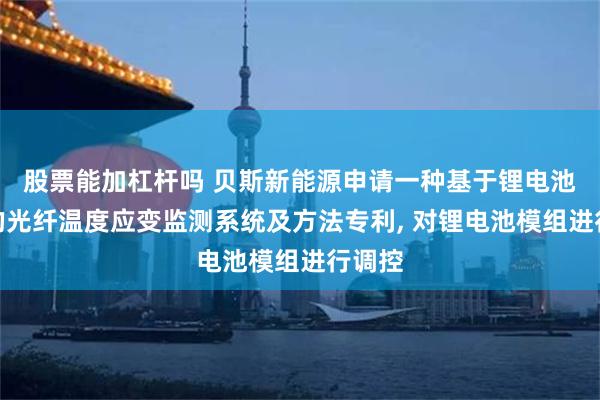 股票能加杠杆吗 贝斯新能源申请一种基于锂电池模组的光纤温度应变监测系统及方法专利, 对锂电池模组进行调控