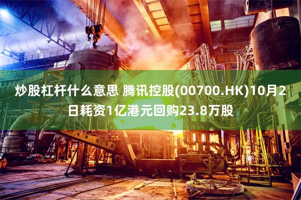 炒股杠杆什么意思 腾讯控股(00700.HK)10月2日耗资1亿港元回购23.8万股