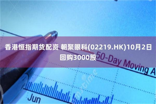 香港恒指期货配资 朝聚眼科(02219.HK)10月2日回购3000股
