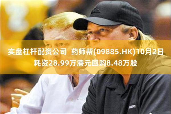 实盘杠杆配资公司  药师帮(09885.HK)10月2日耗资28.99万港元回购8.48万股