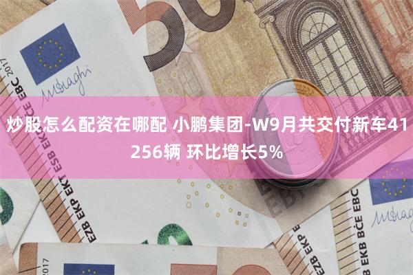 炒股怎么配资在哪配 小鹏集团-W9月共交付新车41256辆 环比增长5%