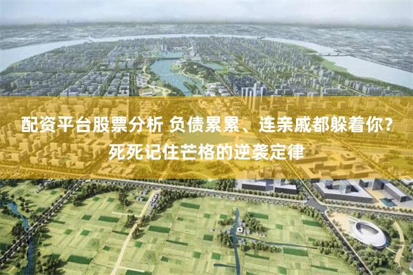 配资平台股票分析 负债累累、连亲戚都躲着你？死死记住芒格的逆袭定律