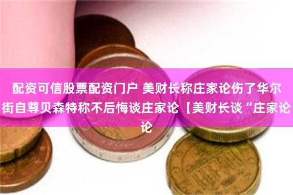 配资可信股票配资门户 美财长称庄家论伤了华尔街自尊贝森特称不后悔谈庄家论【美财长谈“庄家论