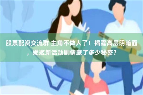 股票配资交流群 主角不做人了！揭露高层阴暗面，妮姬新活动剧情藏了多少秘密？