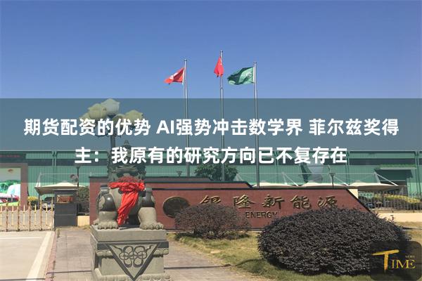 期货配资的优势 AI强势冲击数学界 菲尔兹奖得主：我原有的研究方向已不复存在