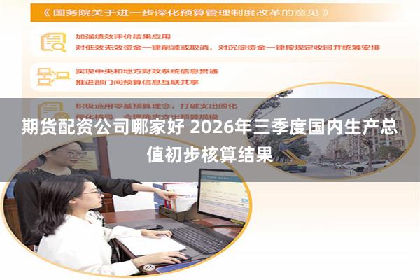期货配资公司哪家好 2026年三季度国内生产总值初步核算结果