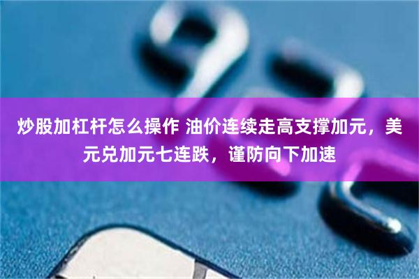 炒股加杠杆怎么操作 油价连续走高支撑加元，美元兑加元七连跌，谨防向下加速