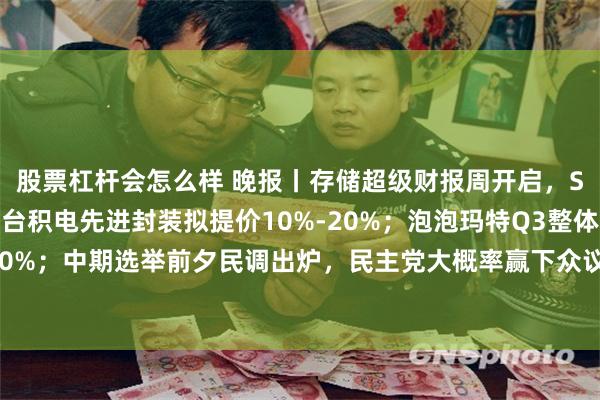 股票杠杆会怎么样 晚报丨存储超级财报周开启，SK海力士盘后放榜；台积电先进封装拟提价10%-20%；泡泡玛特Q3整体收益同比降45%-50%；中期选举前夕民调出炉，民主党大概率赢下众议院；高盛警告成品油紧张或持续至2027年