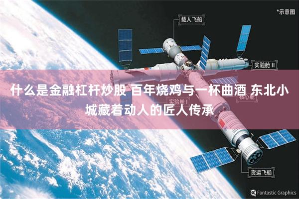 什么是金融杠杆炒股 百年烧鸡与一杯曲酒 东北小城藏着动人的匠人传承